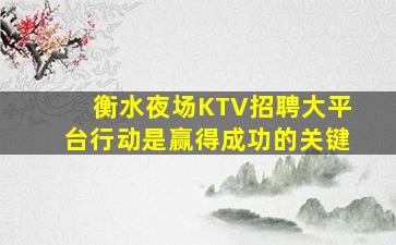 衡水夜场KTV招聘大平台行动是赢得成功的关键